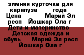 зимняя курточка для карапуза 1-2,5 года › Цена ­ 1 200 - Марий Эл респ., Йошкар-Ола г. Дети и материнство » Детская одежда и обувь   . Марий Эл респ.,Йошкар-Ола г.